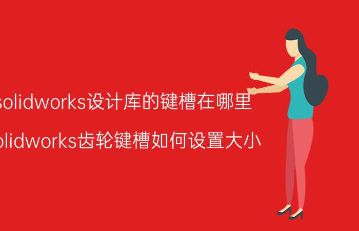 solidworks设计库的键槽在哪里 solidworks齿轮键槽如何设置大小？